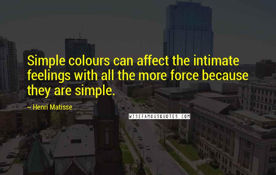 Henri Matisse Quotes: Simple colours can affect the intimate feelings with all the more force because they are simple.