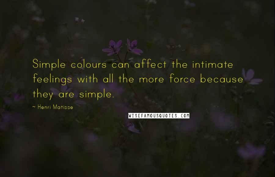 Henri Matisse Quotes: Simple colours can affect the intimate feelings with all the more force because they are simple.