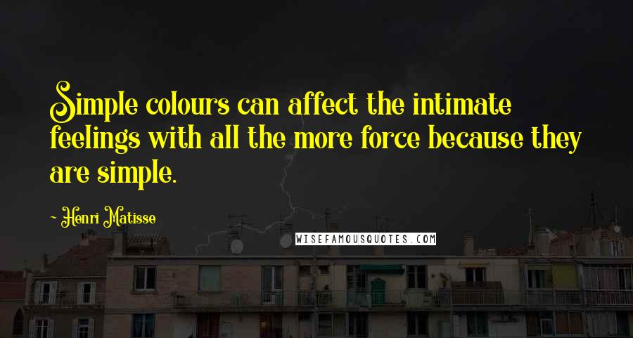 Henri Matisse Quotes: Simple colours can affect the intimate feelings with all the more force because they are simple.