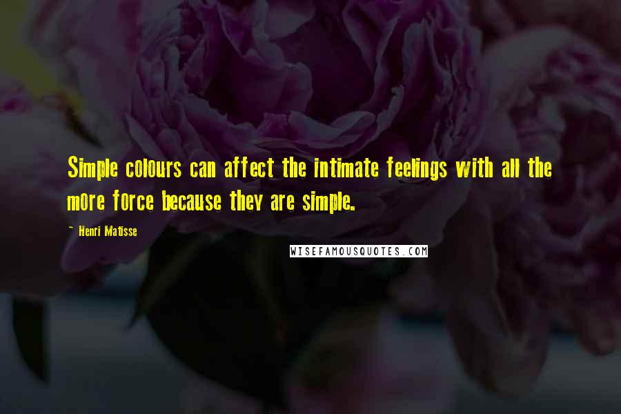 Henri Matisse Quotes: Simple colours can affect the intimate feelings with all the more force because they are simple.