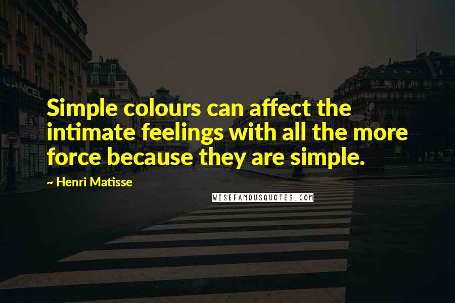 Henri Matisse Quotes: Simple colours can affect the intimate feelings with all the more force because they are simple.