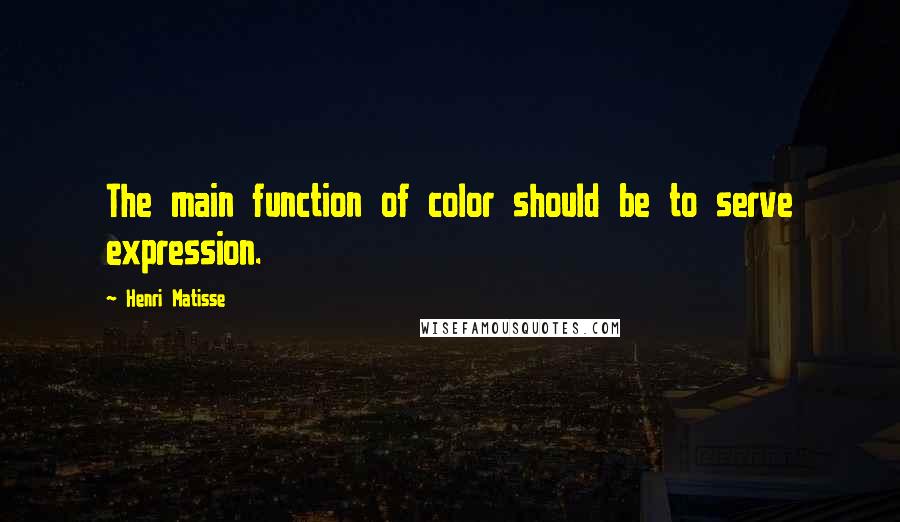 Henri Matisse Quotes: The main function of color should be to serve expression.