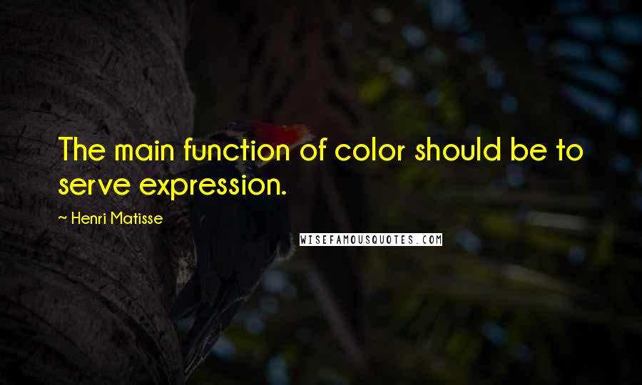 Henri Matisse Quotes: The main function of color should be to serve expression.