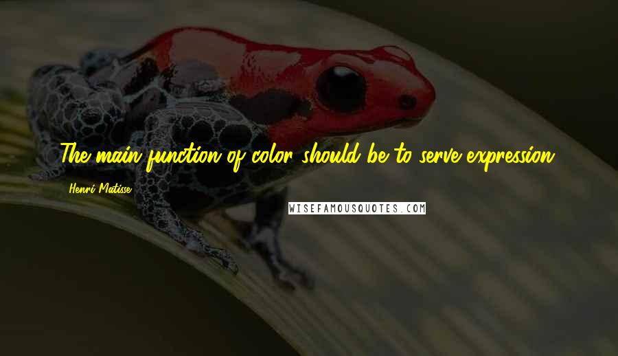 Henri Matisse Quotes: The main function of color should be to serve expression.