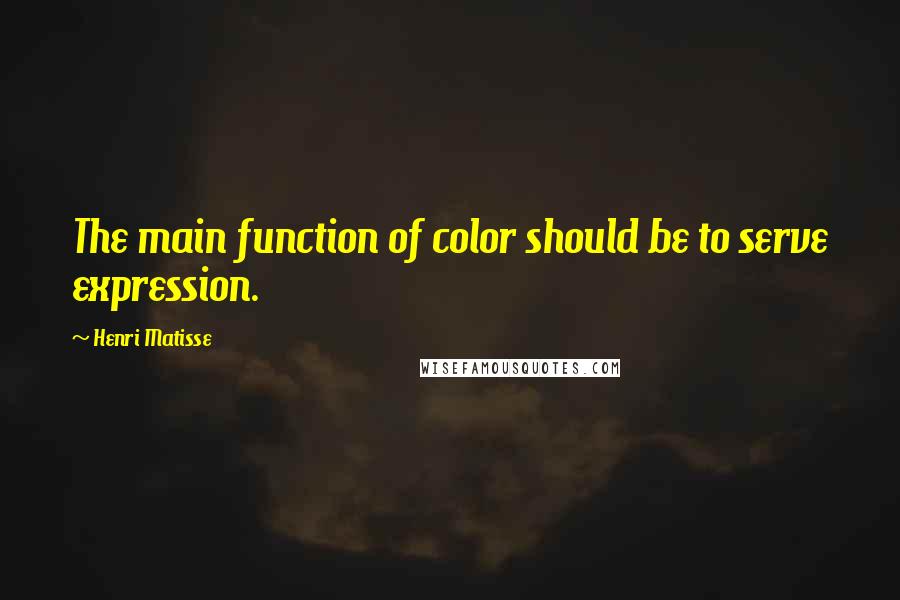 Henri Matisse Quotes: The main function of color should be to serve expression.