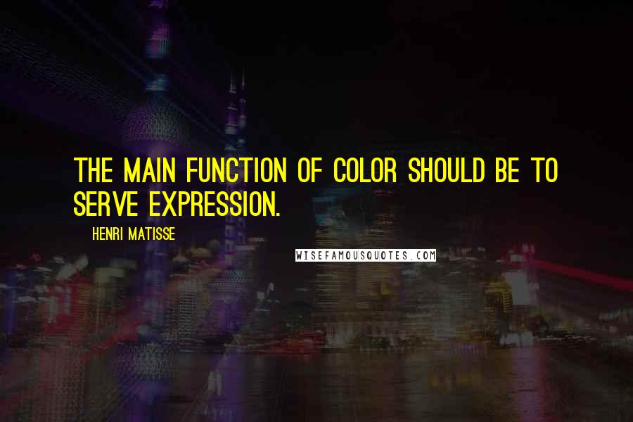Henri Matisse Quotes: The main function of color should be to serve expression.