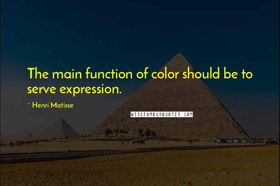 Henri Matisse Quotes: The main function of color should be to serve expression.