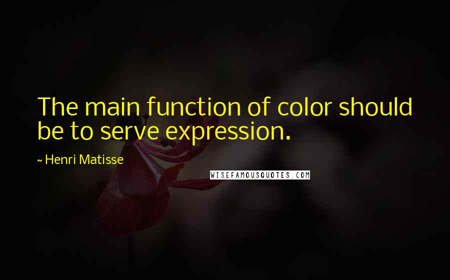 Henri Matisse Quotes: The main function of color should be to serve expression.