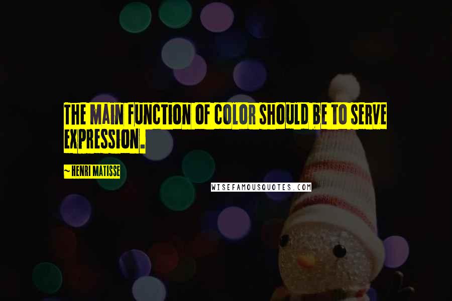 Henri Matisse Quotes: The main function of color should be to serve expression.