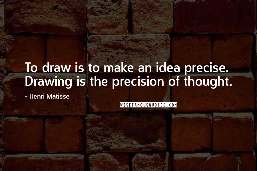 Henri Matisse Quotes: To draw is to make an idea precise. Drawing is the precision of thought.