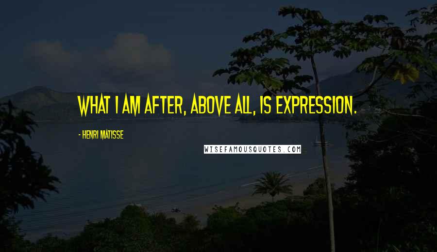 Henri Matisse Quotes: What I am after, above all, is expression.