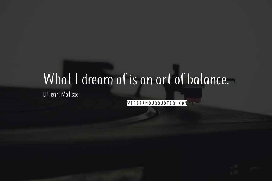 Henri Matisse Quotes: What I dream of is an art of balance.