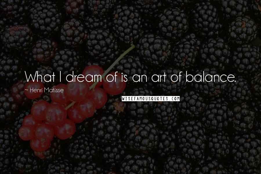 Henri Matisse Quotes: What I dream of is an art of balance.