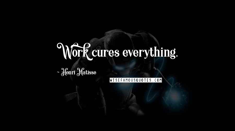 Henri Matisse Quotes: Work cures everything.