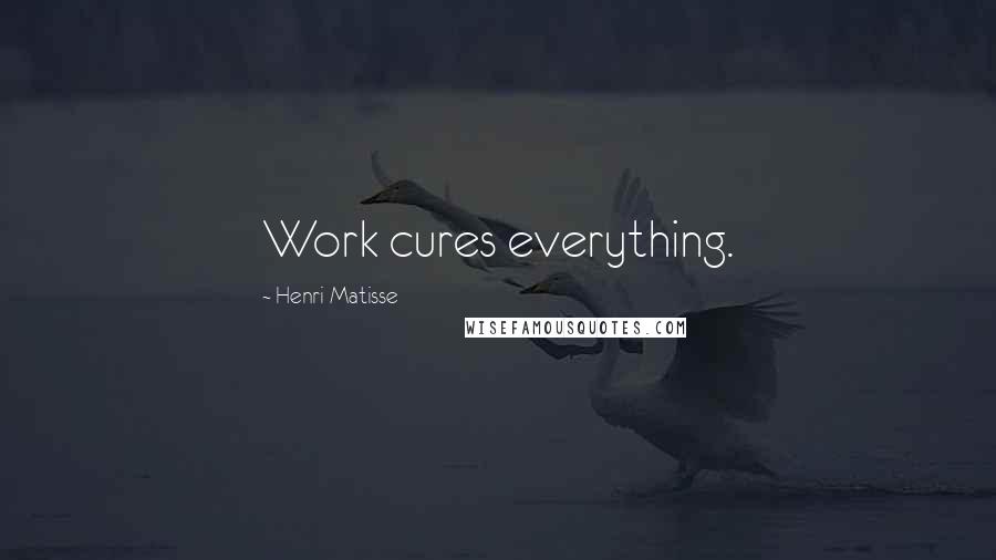 Henri Matisse Quotes: Work cures everything.