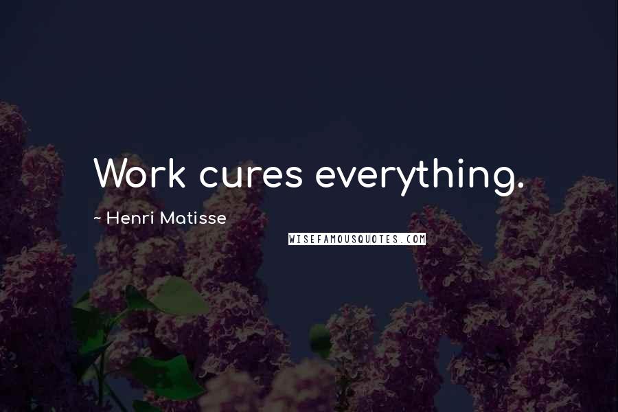 Henri Matisse Quotes: Work cures everything.