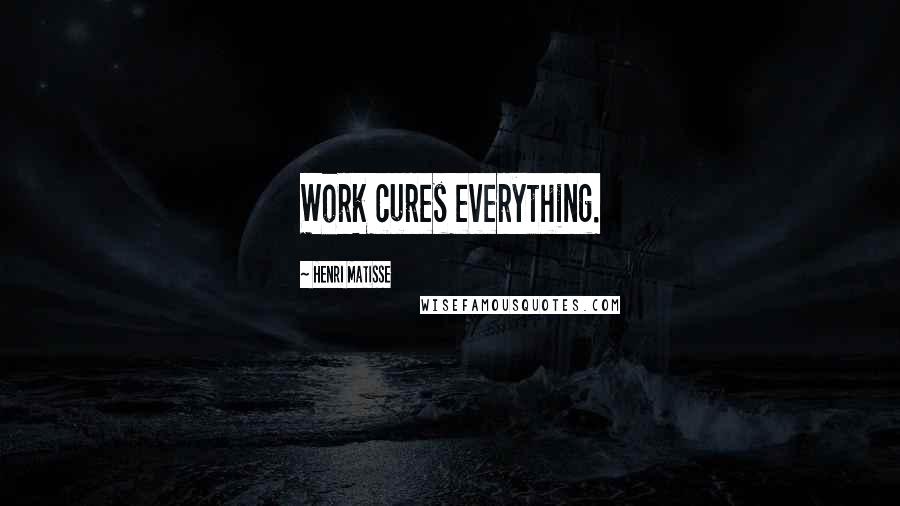 Henri Matisse Quotes: Work cures everything.