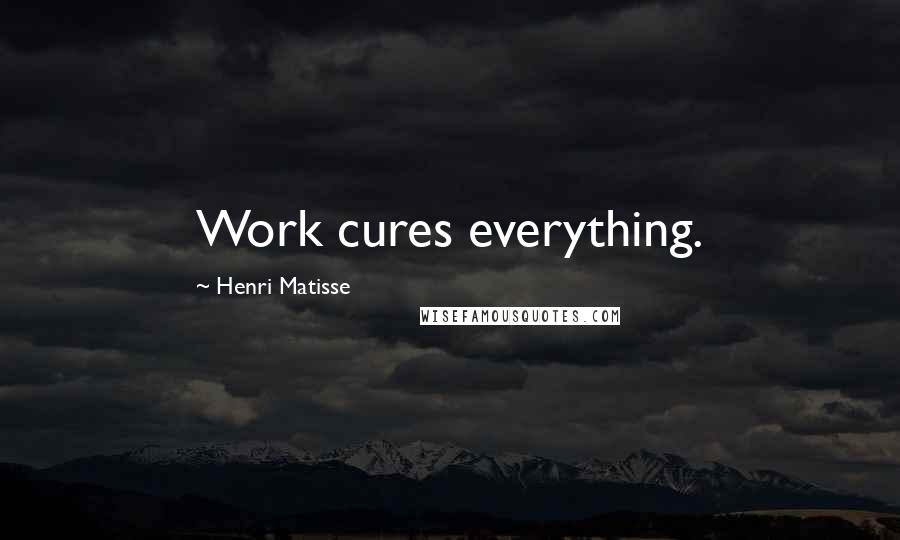 Henri Matisse Quotes: Work cures everything.