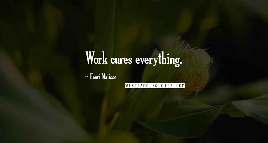 Henri Matisse Quotes: Work cures everything.