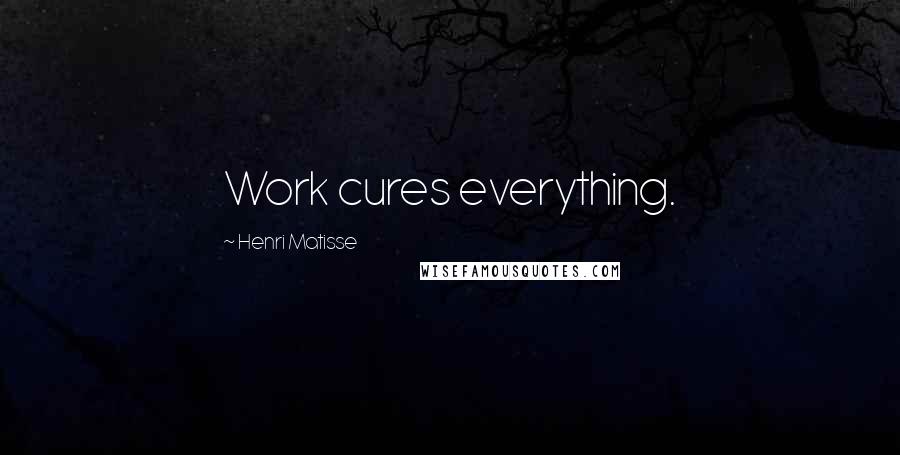 Henri Matisse Quotes: Work cures everything.