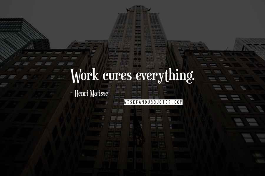 Henri Matisse Quotes: Work cures everything.