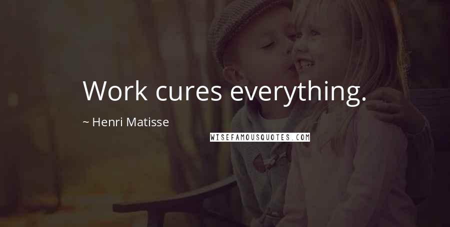 Henri Matisse Quotes: Work cures everything.