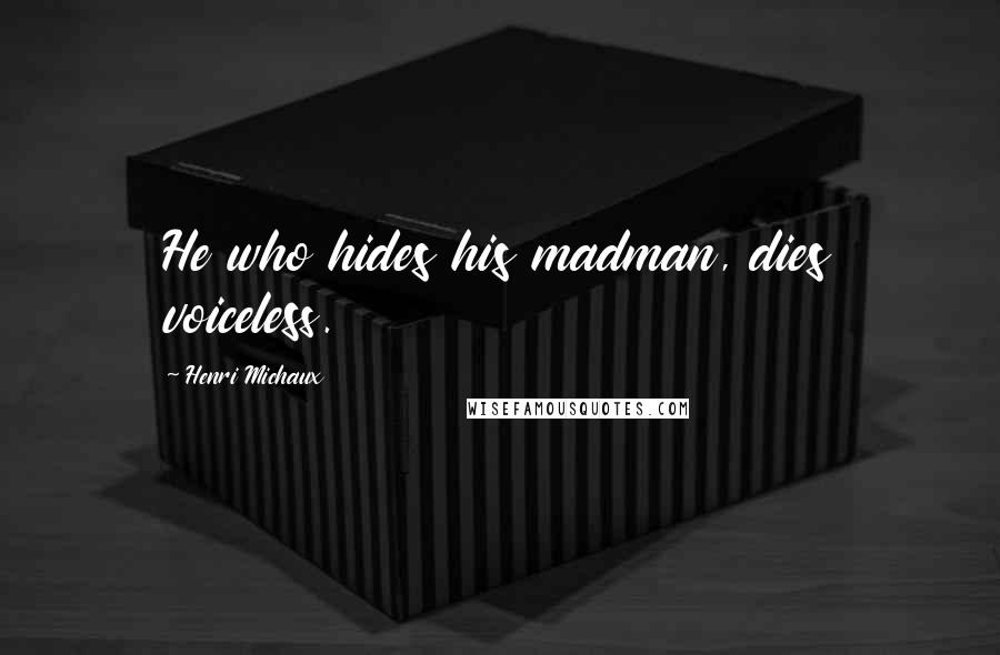 Henri Michaux Quotes: He who hides his madman, dies voiceless.