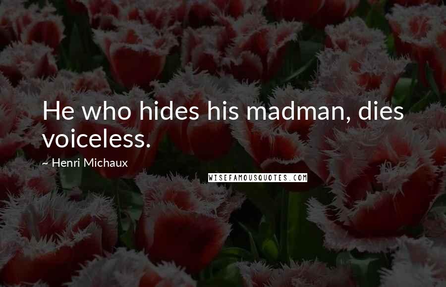 Henri Michaux Quotes: He who hides his madman, dies voiceless.