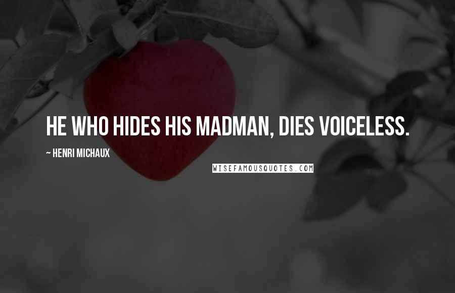 Henri Michaux Quotes: He who hides his madman, dies voiceless.