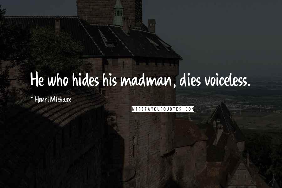 Henri Michaux Quotes: He who hides his madman, dies voiceless.