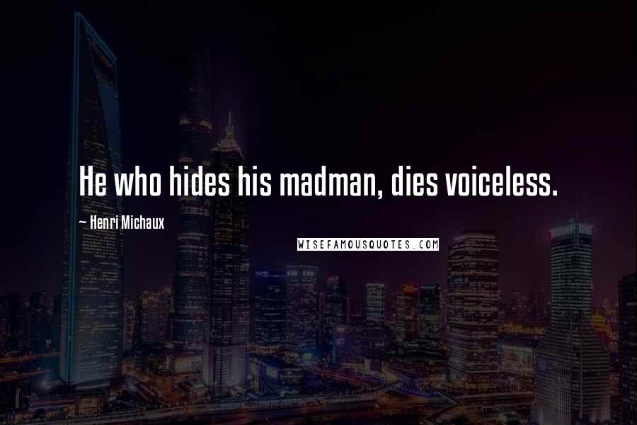 Henri Michaux Quotes: He who hides his madman, dies voiceless.