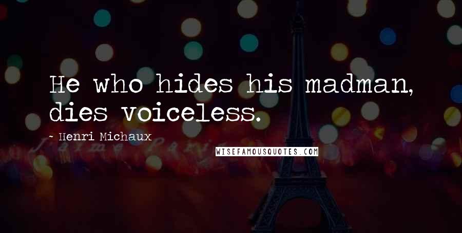 Henri Michaux Quotes: He who hides his madman, dies voiceless.