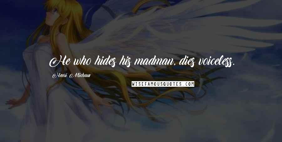 Henri Michaux Quotes: He who hides his madman, dies voiceless.