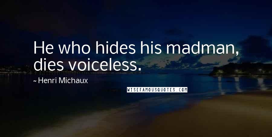 Henri Michaux Quotes: He who hides his madman, dies voiceless.