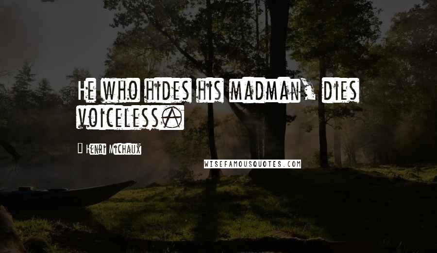 Henri Michaux Quotes: He who hides his madman, dies voiceless.