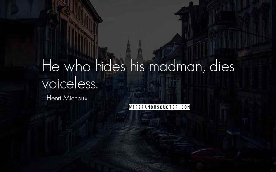 Henri Michaux Quotes: He who hides his madman, dies voiceless.