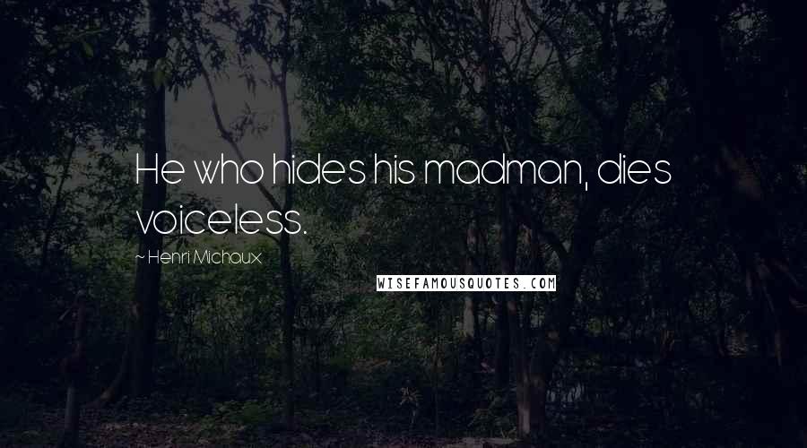 Henri Michaux Quotes: He who hides his madman, dies voiceless.