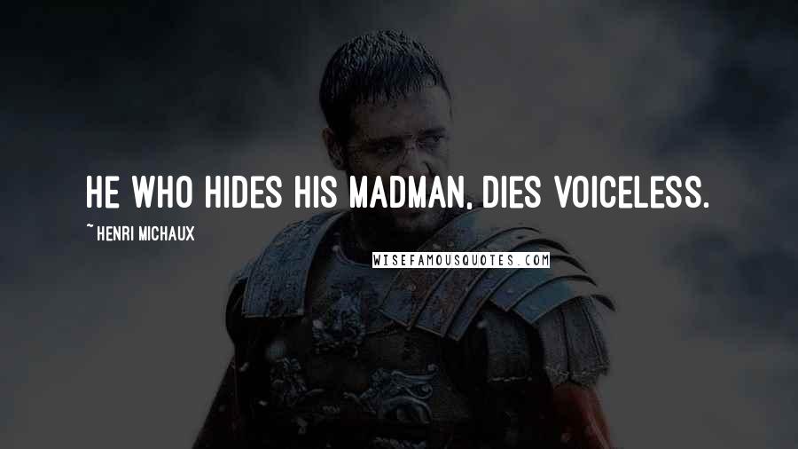 Henri Michaux Quotes: He who hides his madman, dies voiceless.