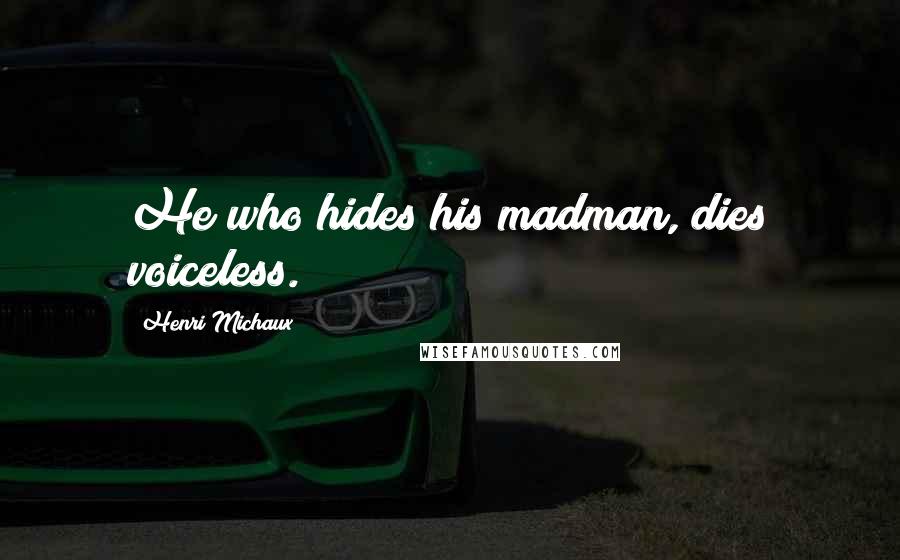 Henri Michaux Quotes: He who hides his madman, dies voiceless.