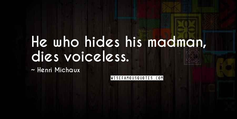 Henri Michaux Quotes: He who hides his madman, dies voiceless.