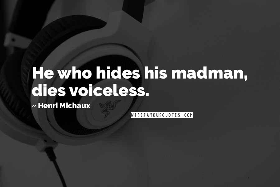 Henri Michaux Quotes: He who hides his madman, dies voiceless.