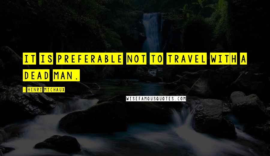 Henri Michaux Quotes: It is preferable not to travel with a dead man.