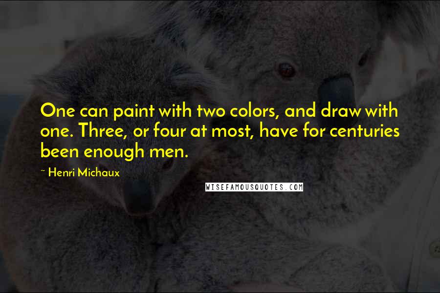 Henri Michaux Quotes: One can paint with two colors, and draw with one. Three, or four at most, have for centuries been enough men.