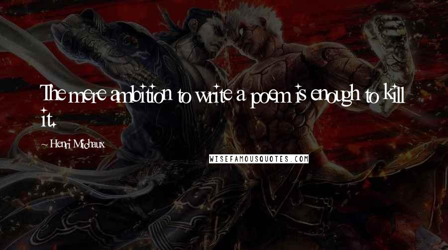Henri Michaux Quotes: The mere ambition to write a poem is enough to kill it.