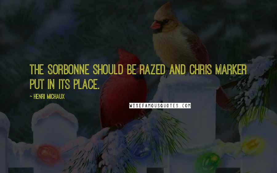 Henri Michaux Quotes: The Sorbonne should be razed and Chris Marker put in its place.