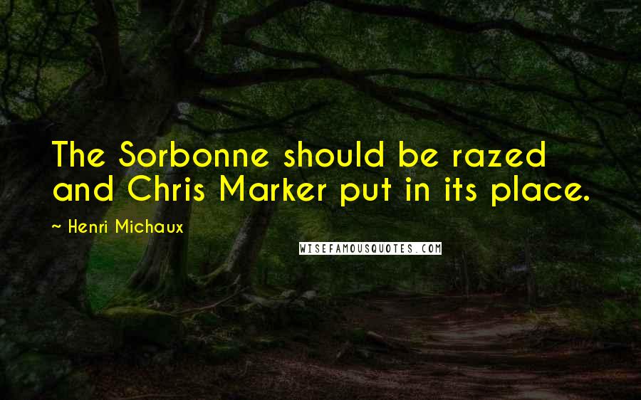 Henri Michaux Quotes: The Sorbonne should be razed and Chris Marker put in its place.