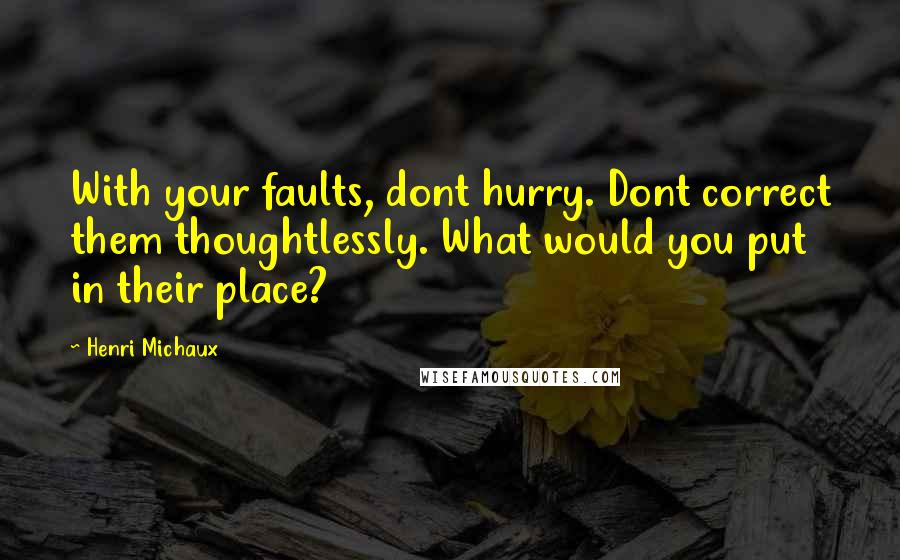 Henri Michaux Quotes: With your faults, dont hurry. Dont correct them thoughtlessly. What would you put in their place?