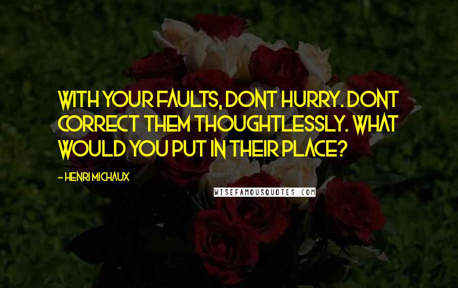 Henri Michaux Quotes: With your faults, dont hurry. Dont correct them thoughtlessly. What would you put in their place?