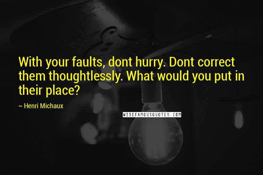 Henri Michaux Quotes: With your faults, dont hurry. Dont correct them thoughtlessly. What would you put in their place?