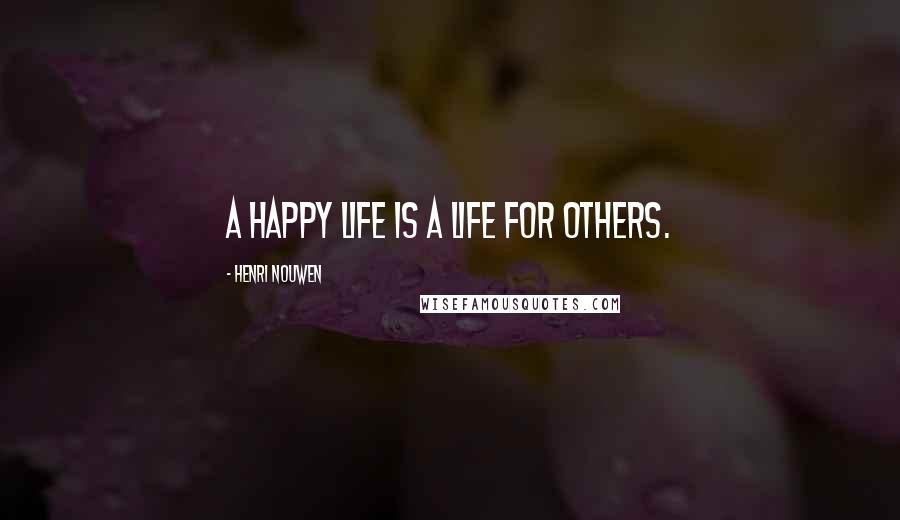 Henri Nouwen Quotes: A happy life is a life for others.